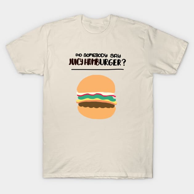 Did Somebody Say Juicy Hamburger? T-Shirt by Haleys Hand